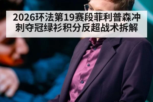 2026环法第19赛段菲利普森冲刺夺冠绿衫积分反超战术拆解