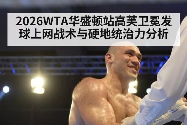 2026WTA华盛顿站高芙卫冕发球上网战术与硬地统治力分析
