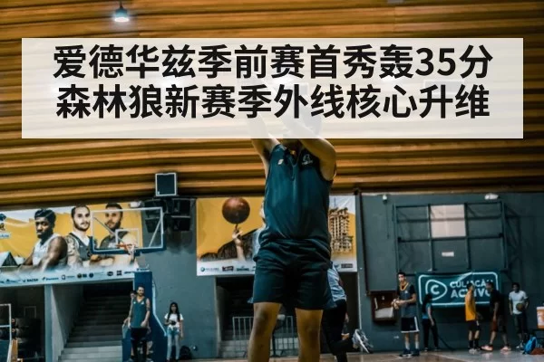 爱德华兹季前赛首秀轰35分 森林狼新赛季外线核心升维