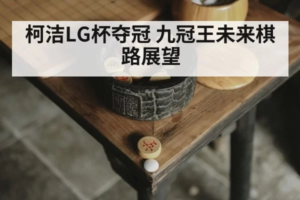 柯洁LG杯夺冠 九冠王未来棋路展望