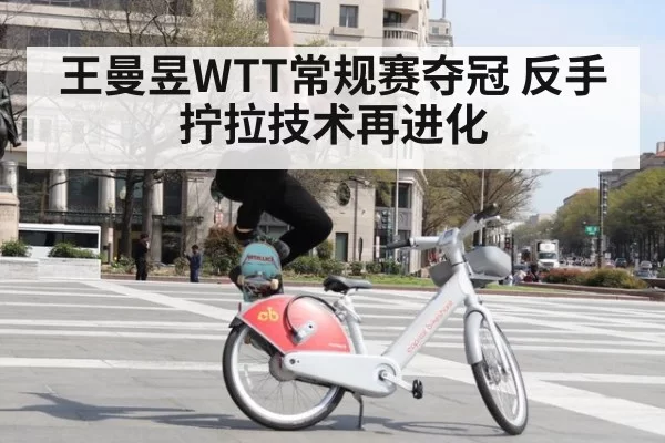 王曼昱WTT常规赛夺冠 反手拧拉技术再进化