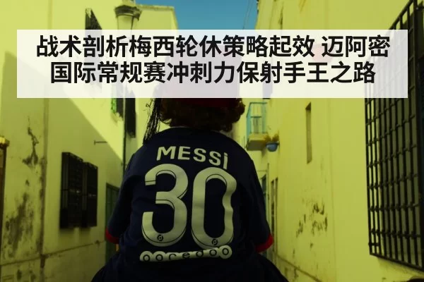 战术剖析梅西轮休策略起效 迈阿密国际常规赛冲刺力保射手王之路