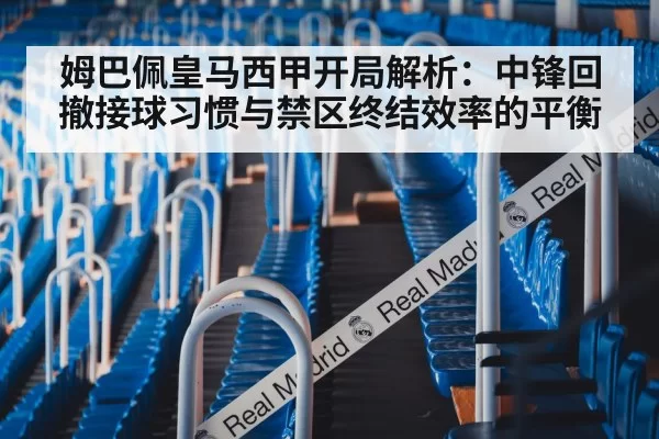 姆巴佩皇马西甲开局解析：中锋回撤接球习惯与禁区终结效率的平衡